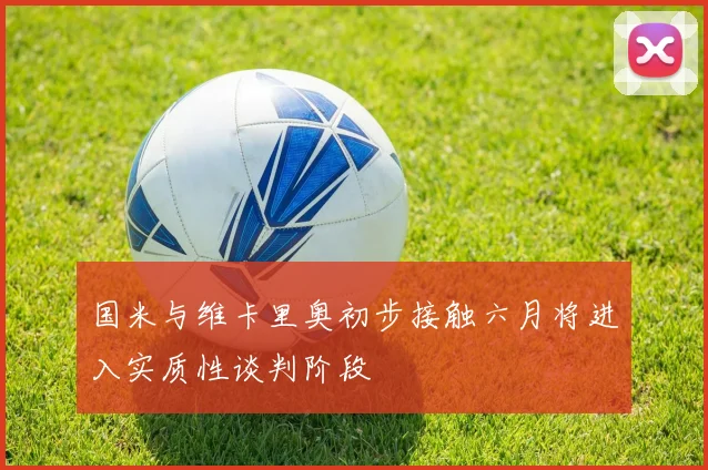 国米与维卡里奥初步接触六月将进入实质性谈判阶段