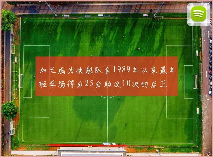加兰成为快船队自1989年以来最年轻单场得分25分助攻10次的后卫