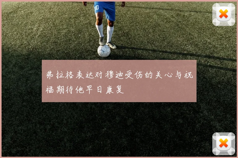 弗拉格表达对穆迪受伤的关心与祝福期待他早日康复