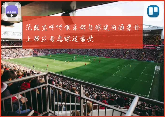 范戴克呼吁俱乐部与球迷沟通票价上涨应考虑球迷感受