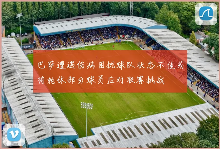 巴萨遭遇伤病困扰球队状态不佳或将轮休部分球员应对联赛挑战