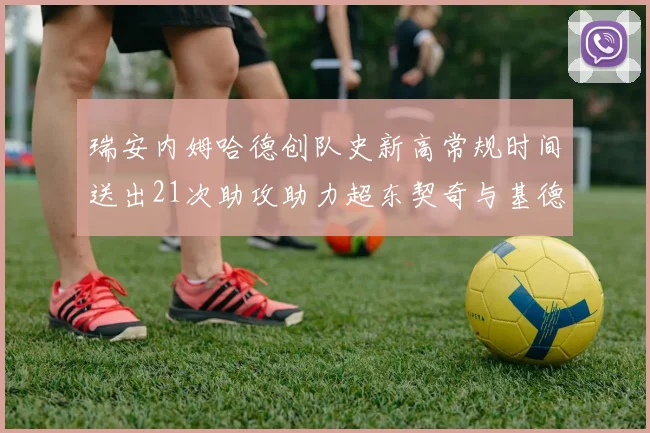 瑞安内姆哈德创队史新高常规时间送出21次助攻助力超东契奇与基德的辉煌表现